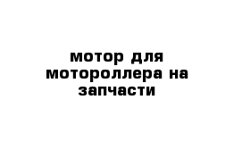 мотор для мотороллера на запчасти